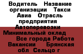 Водитель › Название организации ­ Такси Авиа › Отрасль предприятия ­ Автоперевозки › Минимальный оклад ­ 60 000 - Все города Работа » Вакансии   . Брянская обл.,Сельцо г.